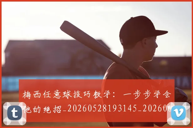 梅西任意球技巧教学：一步步学会他的绝招_20260528193145_20260609221414