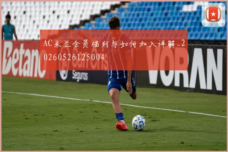 AC米兰会员福利与如何加入详解_20260526125004