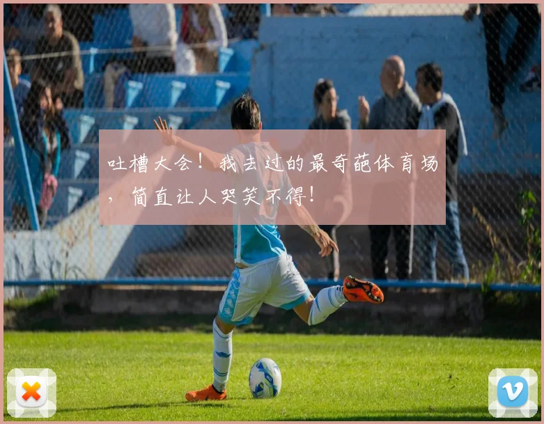 吐槽大会!我去过的最奇葩体育场,简直让人哭笑不得!