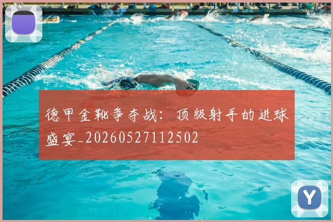 德甲金靴争夺战：顶级射手的进球盛宴_20260527112502