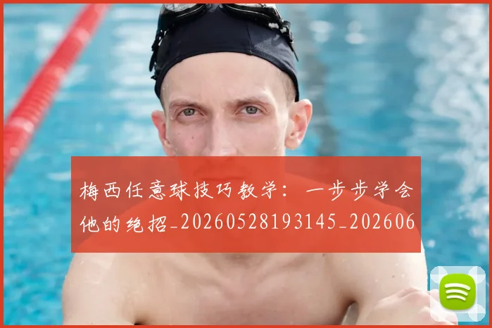 梅西任意球技巧教学:一步步学会他的绝招_20260528193145_20260609221414