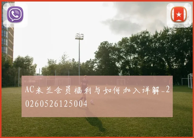 AC米兰会员福利与如何加入详解_20260526125004