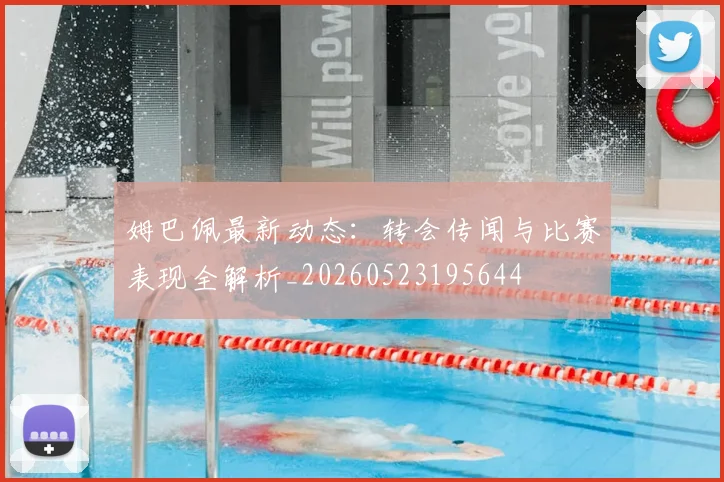 姆巴佩最新动态：转会传闻与比赛表现全解析_20260523195644