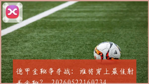德甲金靴争夺战:谁将穿上最佳射手金靴?_20260522160734